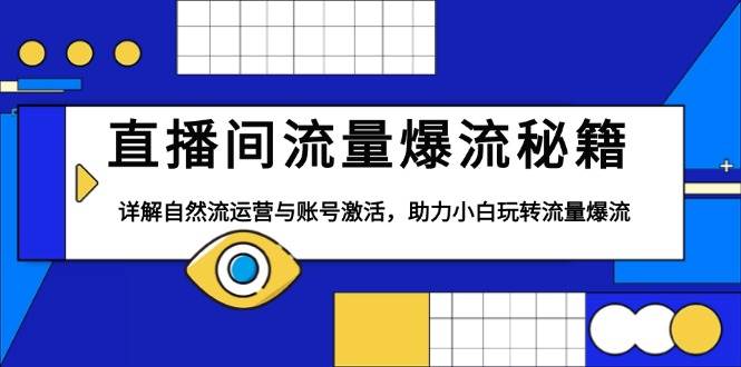 （13860期）直播间流量爆流秘籍，详解自然流运营与账号激活，助力小白玩转流量爆流-泰戈创艺资源库