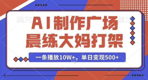 AI制作广场晨练大妈打架，一条播放10W+，单日变现多张【揭秘】-泰戈创艺资源库