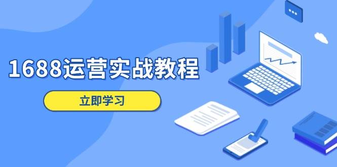 （13925期）1688运营实战教程：店铺定位/商品管理/爆款打造/数字营销/客户服务等-泰戈创艺资源库