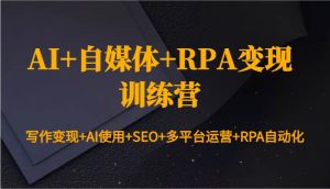 AI+自媒体+RPA变现训练营：写作变现+AI使用+SEO+多平台运营+RPA自动化-泰戈创艺资源库