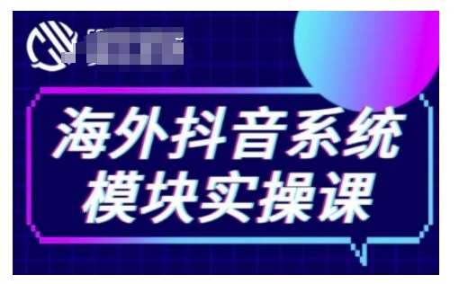 海外抖音Tiktok系统模块实操课，TK短视频带货，TK直播带货，TK小店端实操等-泰戈创艺资源库