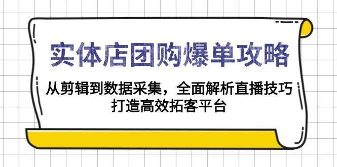 实体店团购爆单攻略：从剪辑到数据采集，全面解析直播技巧，打造高效拓客平台-泰戈创艺资源库