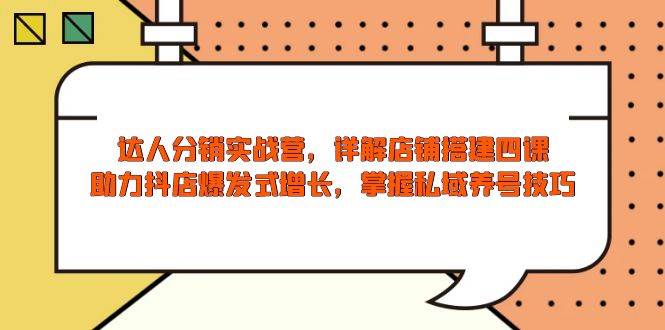 (13969期)达人分销实战营,店铺搭建四课,助力抖店爆发式增长,掌握私域养号技巧-泰戈创艺资源库
