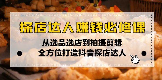 （13971期）探店达人赚钱必修课，从选品选店到拍摄剪辑，全方位打造抖音探店达人-泰戈创艺资源库