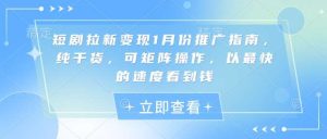 短剧拉新变现1月份推广指南，纯干货，可矩阵操作，以最快的速度看到钱-泰戈创艺资源库