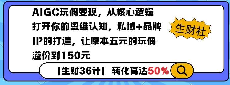 AIGC玩偶变现，从核心逻辑打开你的思维认知，私域+品牌IP的打造，让原本五元的玩偶溢价到150元-泰戈创艺资源库