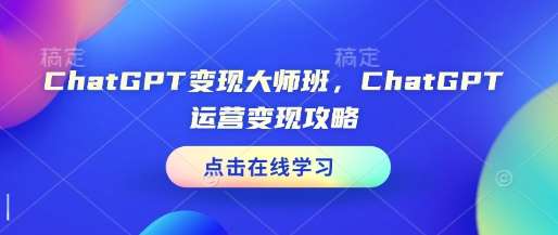 ChatGPT变现大师班，ChatGPT运营变现攻略-泰戈创艺资源库