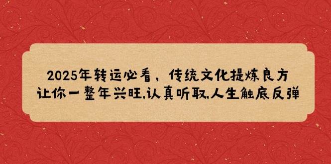 （14013期）2025年转运必看，传统文化提炼良方,让你一整年兴旺,认真听取,人生触底反弹-泰戈创艺资源库