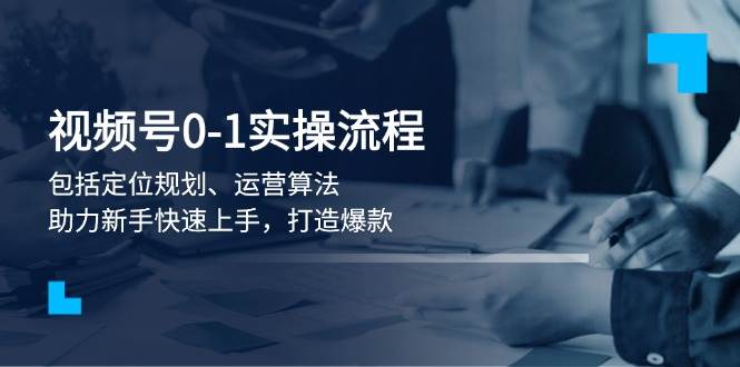 （13984期）视频号0-1实战流程，包括定位规划、运营算法，助力新手快速上手，打造爆款-泰戈创艺资源库