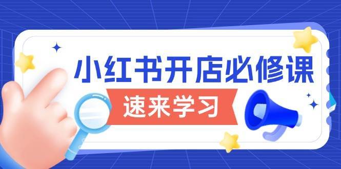小红书开店必修课，详解开店流程与玩法规则，开启电商变现之旅-泰戈创艺资源库