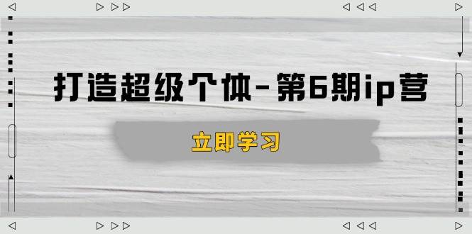 （14014期）打造 超级个体-第6期ip营：商业认知,产品设计,成交演练,解决知识变现难题-泰戈创艺资源库