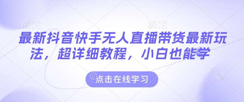 最新抖音快手无人直播带货玩法，超详细教程，小白也能学-泰戈创艺资源库