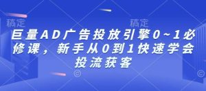 巨量AD广告投放引擎0~1必修课,新手从0到1快速学会投流获客-泰戈创艺资源库