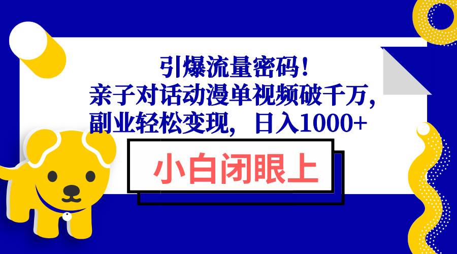 （13956期）引爆流量密码！亲子对话动漫单视频破千万，副业轻松变现，日入1000+-泰戈创艺资源库