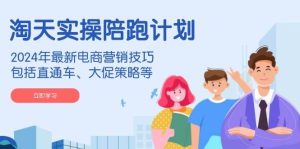 (14008期)淘天实操陪跑计划,2024年最新电商营销技巧,包括直通车、大促策略等-泰戈创艺资源库