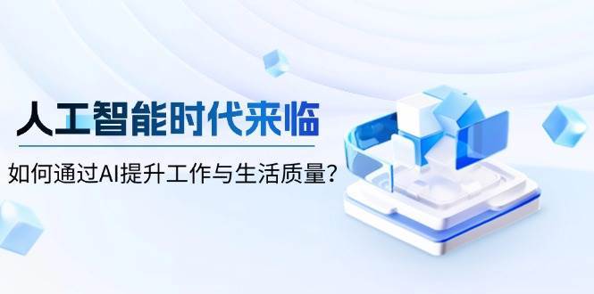 人工智能时代来临，如何通过AI提升工作与生活质量-泰戈创艺资源库