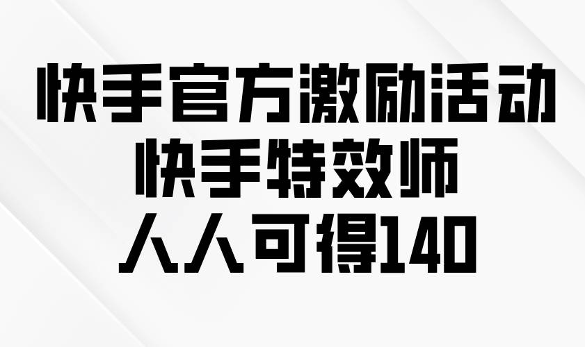 （13903期）快手官方激励活动-快手特效师，人人可得140-泰戈创艺资源库