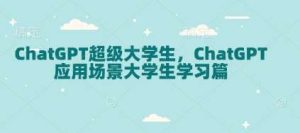 ChatGPT超级大学生,ChatGPT 应用场景大学生学习篇-泰戈创艺资源库
