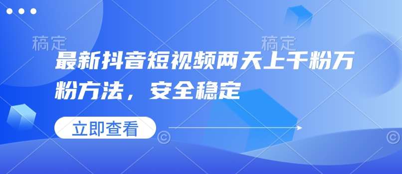 最新抖音短视频两天上千粉万粉方法，安全稳定-泰戈创艺资源库