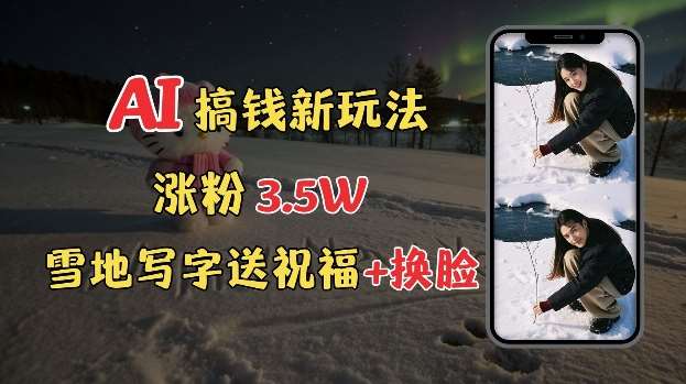 冬季搞钱新玩法，雪地写字表白送祝福、换脸，用免费AI手把手教你制作，轻松涨粉3.5w，接单到手软-泰戈创艺资源库