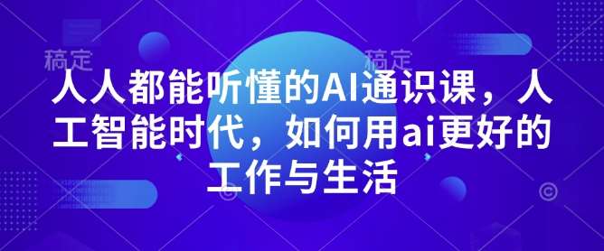 人人都能听懂的AI通识课，人工智能时代，如何用ai更好的工作与生活-泰戈创艺资源库