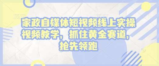 家政自媒体短视频线上实操视频教学，抓住黄金赛道，抢先领跑!-泰戈创艺资源库