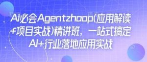 Ai必会Agent(应用解读+项目实战)精讲班，一站式搞定AI+行业落地应用实战-泰戈创艺资源库