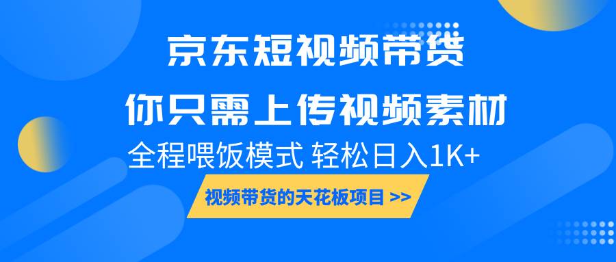 京东短视频带货， 你只需上传视频素材轻松日入1000+， 小白宝妈轻松上手-泰戈创艺资源库