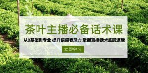 （13961期）茶叶 主播必备话术课 从0基础到专业 提升语感表现力 掌握直播话术底层逻辑-泰戈创艺资源库