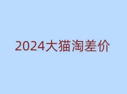 2024版大猫淘差价课程，新手也能学的无货源电商课程-泰戈创艺资源库