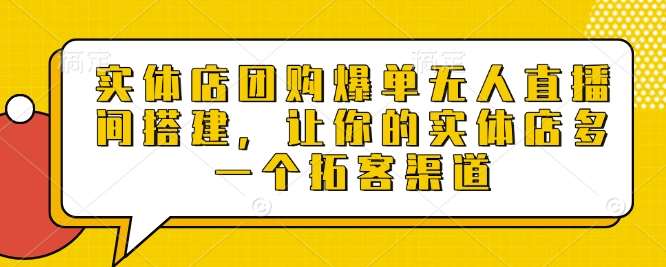 实体店团购爆单无人直播间搭建，让你的实体店多一个拓客渠道-泰戈创艺资源库