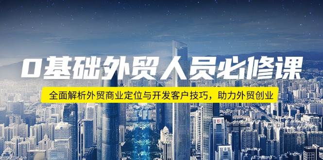 （14046期）0基础外贸人员必修课：全面解析外贸商业定位与开发客户技巧，助力外贸创业-泰戈创艺资源库