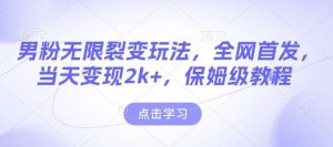 男粉无限裂变玩法,全网首发,当天变现2k+,保姆级教程【永久更新】【揭秘】-泰戈创艺资源库