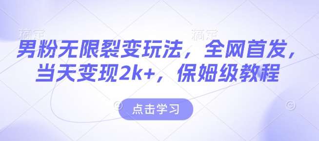 男粉无限裂变玩法，全网首发，当天变现2k+，保姆级教程【永久更新】【揭秘】-泰戈创艺资源库