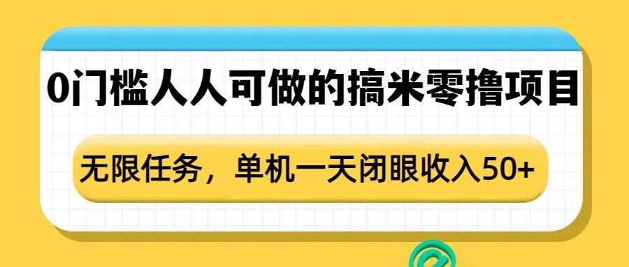 0门槛人人可做的搞米零撸项目，无限任务，单机一天闭眼收入50+-泰戈创艺资源库