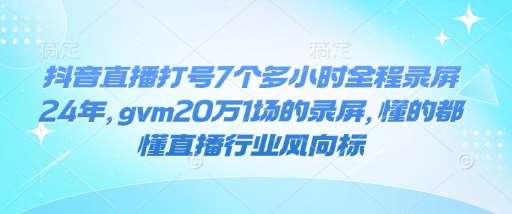 抖音直播打号7个多小时全程录屏24年，gvm20万1场的录屏，懂的都懂直播行业风向标-泰戈创艺资源库