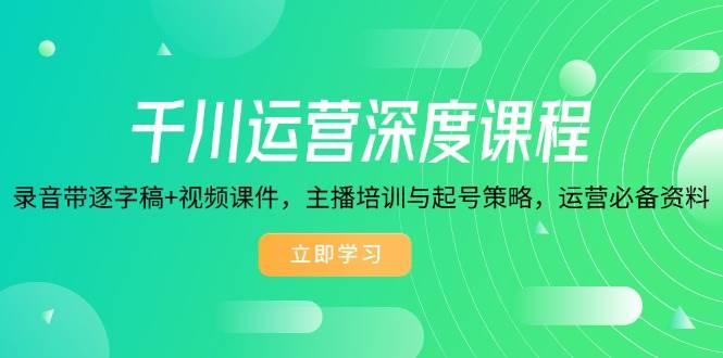 （14031期）千川运营深度课程，录音带逐字稿+视频课件，主播培训与起号策略，运营…-泰戈创艺资源库