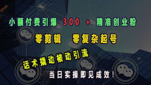 小额付费引爆 300 + 精准创业粉，零剪辑、零复杂起号，话术撬动被动引流，当日实操即见成效-泰戈创艺资源库