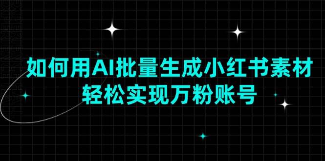 （13992期）如何用AI批量生成小红书素材，轻松实现万粉账号-泰戈创艺资源库