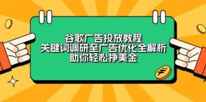 （13922期）谷歌广告投放教程：关键词调研至广告优化全解析，助你轻松挣美金-泰戈创艺资源库