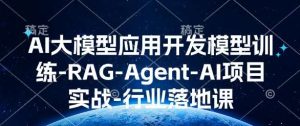 AI大模型应用开发模型训练-RAG-Agent-AI项目实战-行业落地课-泰戈创艺资源库