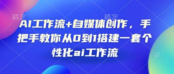 AI工作流+自媒体创作，手把手教你从0到1搭建一套个性化ai工作流-泰戈创艺资源库