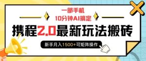 一部手机10分钟AI搞定，携程2.0最新玩法搬砖，新手月入1500+可矩阵操作-泰戈创艺资源库