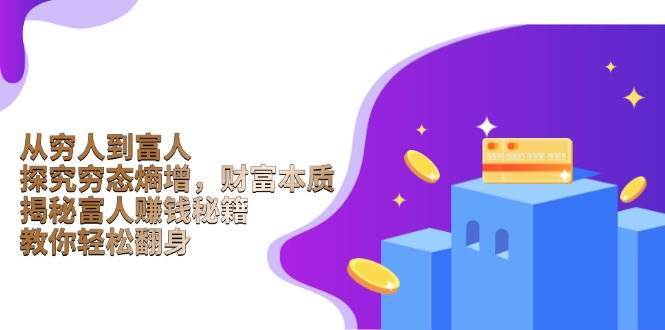从穷人到富人：探究穷态熵增，财富本质，揭秘富人赚钱秘籍，教你轻松翻身-泰戈创艺资源库