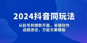 2024抖音同玩法，从起号到爆款开篇，关键动作，选题途径，万能文案模板-泰戈创艺资源库