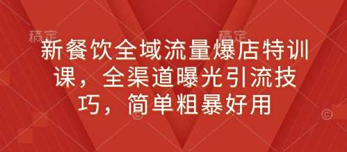 新餐饮全域流量爆店特训课，全渠道曝光引流技巧，简单粗暴好用-泰戈创艺资源库