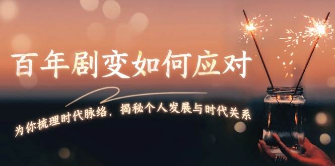 （13867期）百年剧变如何应对，为你梳理时代脉络，揭秘个人发展与时代关系-泰戈创艺资源库