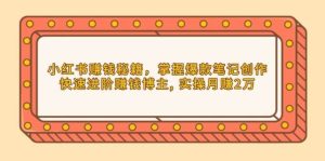 小红书赚钱秘籍,掌握爆款笔记创作,快速进阶赚钱博主, 实操月赚2万-泰戈创艺资源库