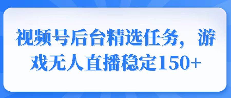 （14004期）视频号精选变现任务，游戏无人直播稳定150+-泰戈创艺资源库