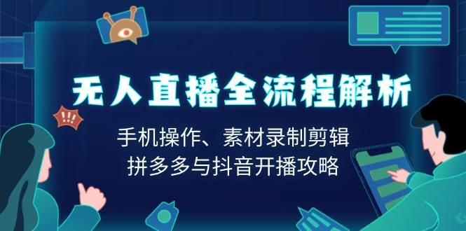 （13969期）无人直播全流程解析：手机操作、素材录制剪辑、拼多多与抖音开播攻略-泰戈创艺资源库